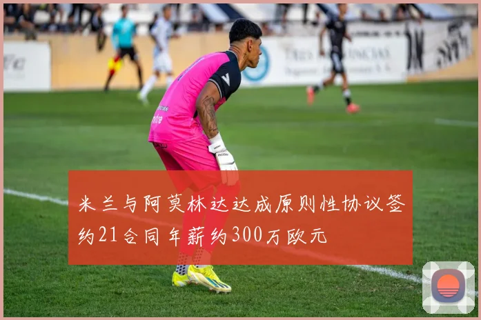 米兰与阿莫林达达成原则性协议签约21合同年薪约300万欧元