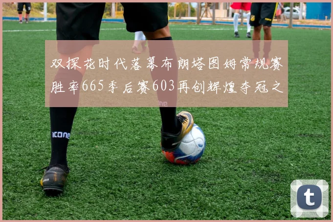 双探花时代落幕布朗塔图姆常规赛胜率665季后赛603再创辉煌夺冠之路