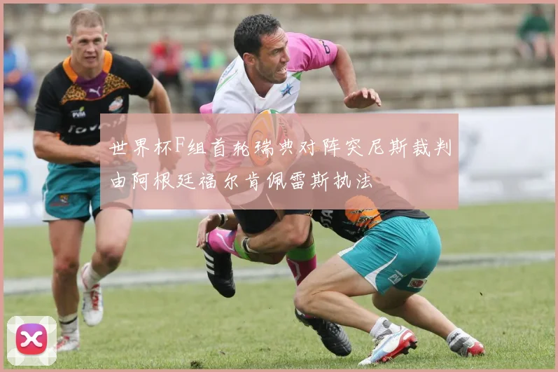 世界杯F组首轮瑞典对阵突尼斯裁判由阿根廷福尔肯佩雷斯执法