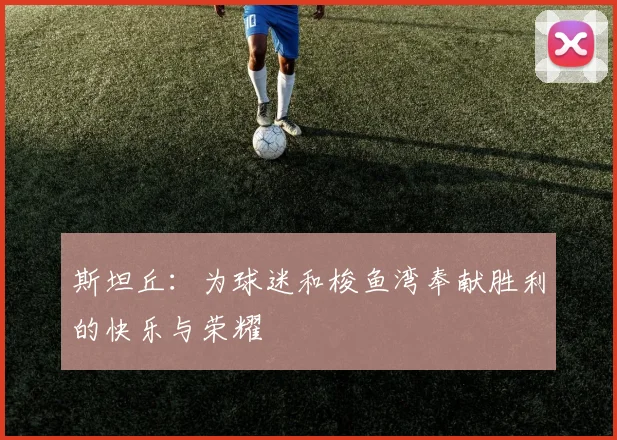 斯坦丘：为球迷和梭鱼湾奉献胜利的快乐与荣耀