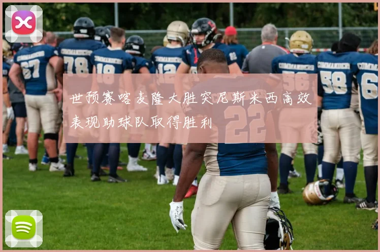 世预赛喀麦隆大胜突尼斯米西高效表现助球队取得胜利