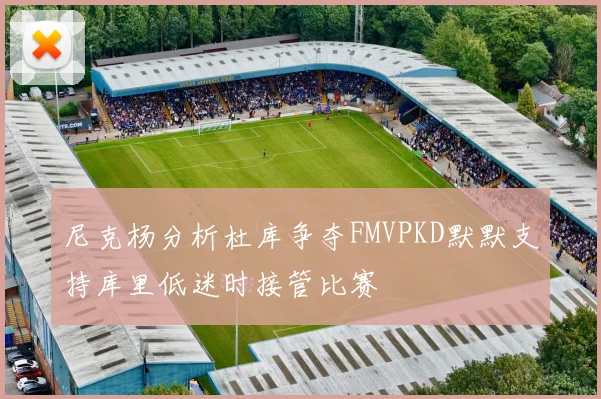 尼克杨分析杜库争夺FMVPKD默默支持库里低迷时接管比赛