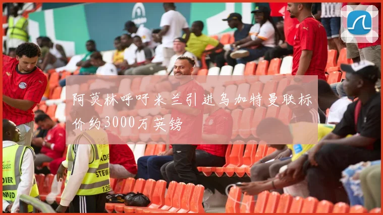 阿莫林呼吁米兰引进乌加特曼联标价约3000万英镑