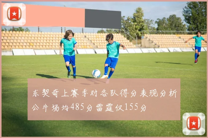 东契奇上赛季对各队得分表现分析公牛场均485分雷霆仅155分