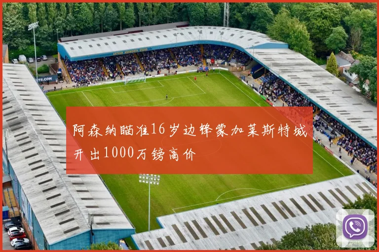 阿森纳瞄准16岁边锋蒙加莱斯特城开出1000万镑高价