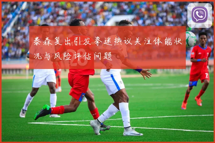 泰森复出引发拳迷热议关注体能状况与风险评估问题
