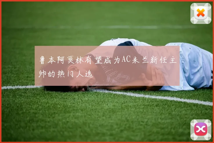 鲁本阿莫林有望成为AC米兰新任主帅的热门人选